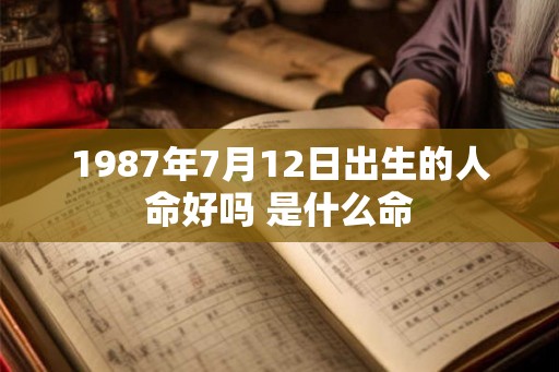 1987年7月12日出生的人命好吗 是什么命 1987年7月12日出生的人命好吗 是什么命