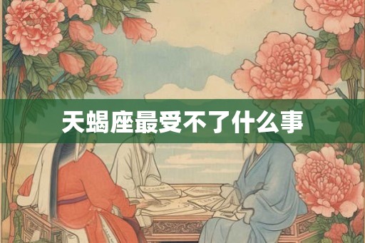 天蝎座最受不了什么事