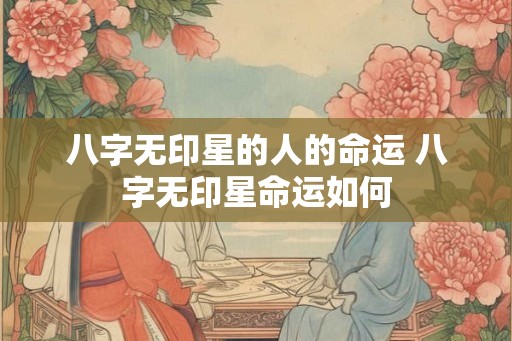 八字无印星的人的命运 八字无印星命运如何