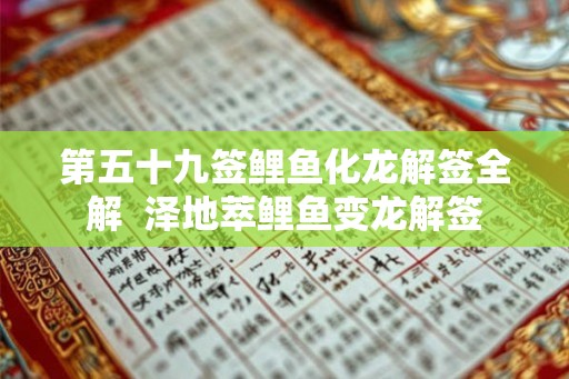 第五十九签鲤鱼化龙解签全解 泽地萃鲤鱼变龙解签 第五十九签鲤鱼化龙解签全解 泽地萃鲤鱼变龙解签
