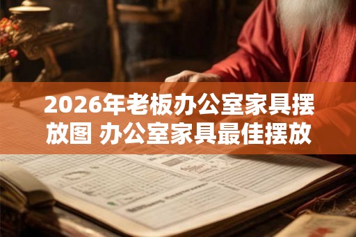 2026年老板办公室家具摆放图 办公室家具最佳摆放的方法