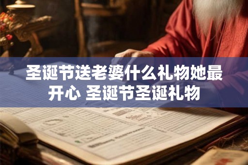 圣诞节送老婆什么礼物她最开心 圣诞节圣诞礼物