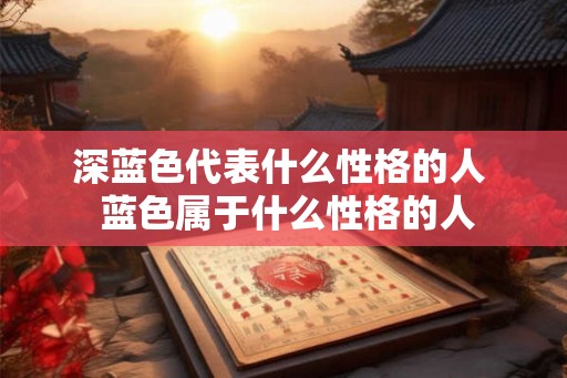 深蓝色代表什么性格的人 蓝色属于什么性格的人 深蓝色代表什么性格的人 蓝色属于什么性格的人