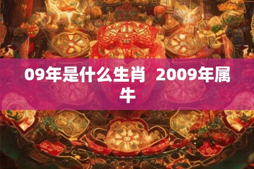 09年是什么生肖 2009年属牛 09年是什么生肖 2009年属牛