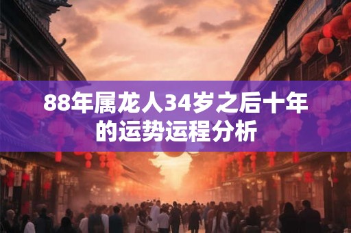 88年属龙人34岁之后十年的运势运程分析