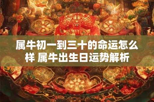 属牛初一到三十的命运怎么样 属牛出生日运势解析