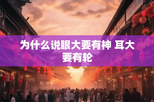为什么说眼大要有神 耳大要有轮