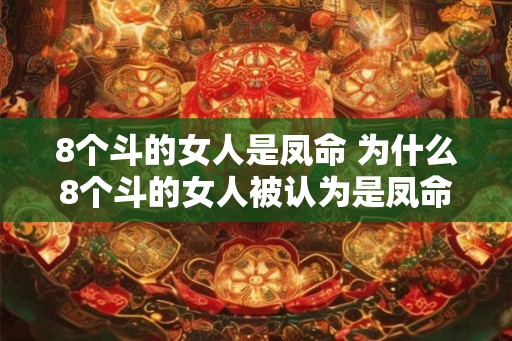 8个斗的女人是凤命 为什么8个斗的女人被认为是凤命 8个斗的女人是凤命 为什么8个斗的女人被认为是凤命