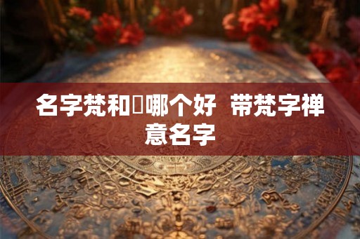 名字梵和杋哪个好  带梵字禅意名字