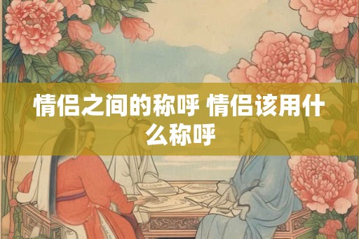 情侣之间的称呼 情侣该用什么称呼