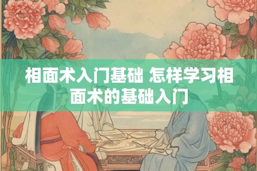 相面术入门基础 怎样学习相面术的基础入门