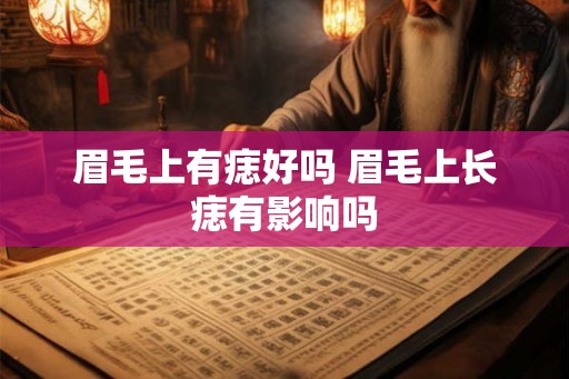 眉毛上有痣好吗 眉毛上长痣有影响吗 眉毛上有痣好吗 眉毛上长痣有影响吗