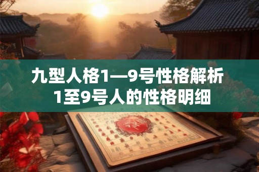九型人格1—9号性格解析 1至9号人的性格明细 九型人格1—9号性格解析 1至9号人的性格明细