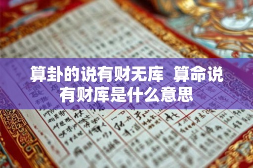 算卦的说有财无库  算命说有财库是什么意思