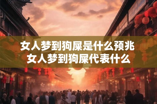 女人梦到狗屎是什么预兆 女人梦到狗屎代表什么 女人梦到狗屎是什么预兆 女人梦到狗屎代表什么
