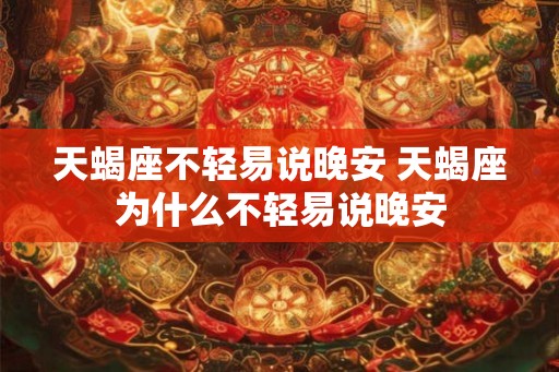 天蝎座不轻易说晚安 天蝎座为什么不轻易说晚安