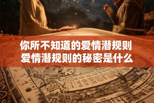 你所不知道的爱情潜规则 爱情潜规则的秘密是什么 你所不知道的爱情潜规则 爱情潜规则的秘密是什么