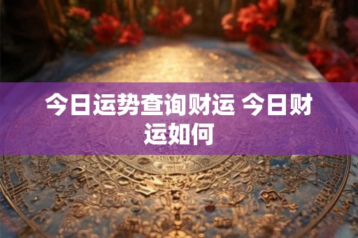 今日运势查询财运 今日财运如何