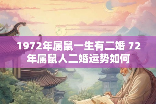1972年属鼠一生有二婚 72年属鼠人二婚运势如何