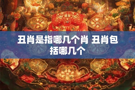 丑肖是指哪几个肖 丑肖包括哪几个