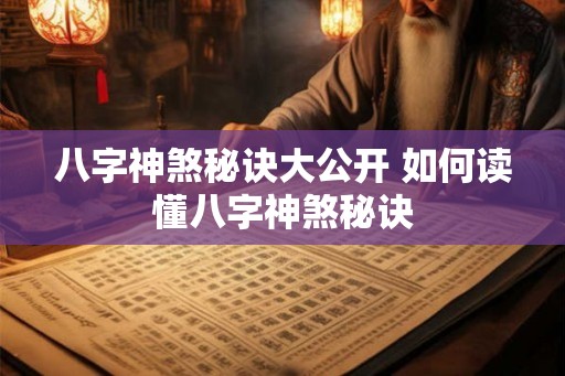 八字神煞秘诀大公开 如何读懂八字神煞秘诀