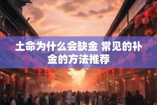 土命为什么会缺金 常见的补金的方法推荐