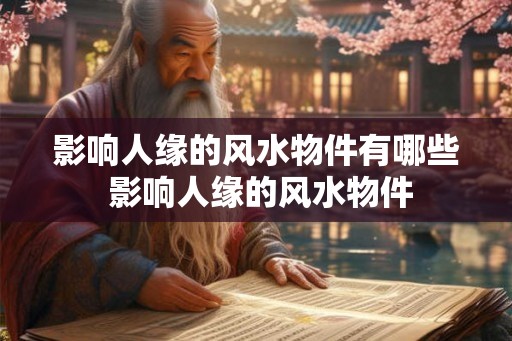 影响人缘的风水物件有哪些 影响人缘的风水物件