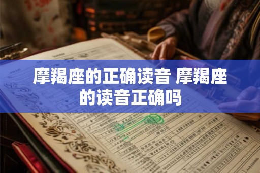 摩羯座的正确读音 摩羯座的读音正确吗