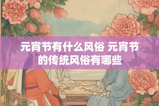 元宵节有什么风俗 元宵节的传统风俗有哪些