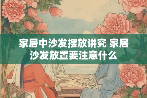 家居中沙发摆放讲究 家居沙发放置要注意什么