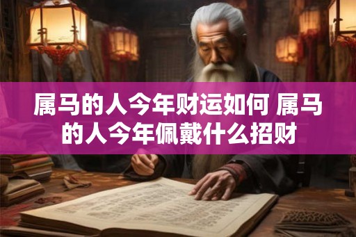 属马的人今年财运如何 属马的人今年佩戴什么招财