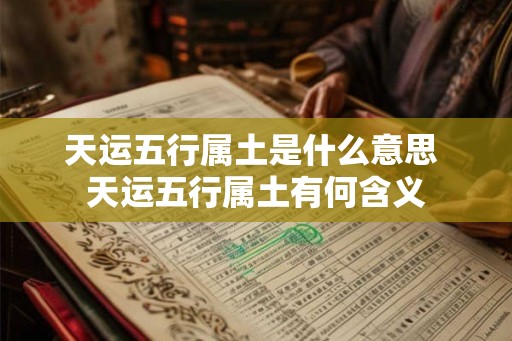 天运五行属土是什么意思 天运五行属土有何含义