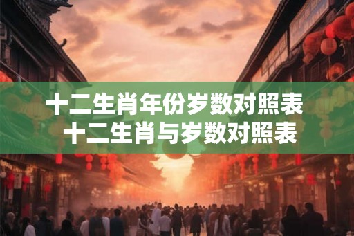 十二生肖年份岁数对照表  十二生肖与岁数对照表