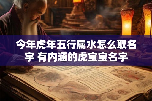 今年虎年五行属水怎么取名字 有内涵的虎宝宝名字