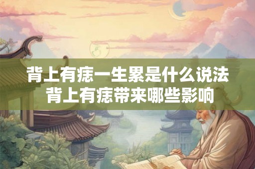 背上有痣一生累是什么说法 背上有痣带来哪些影响