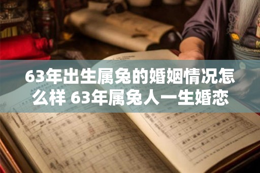63年出生属兔的婚姻情况怎么样 63年属兔人一生婚恋运