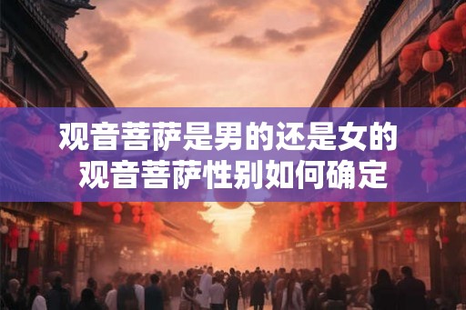 观音菩萨是男的还是女的 观音菩萨性别如何确定 观音菩萨是男的还是女的 观音菩萨性别如何确定