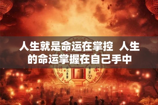 人生就是命运在掌控 人生的命运掌握在自己手中 人生就是命运在掌控 人生的命运掌握在自己手中