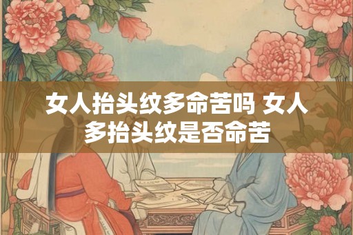 女人抬头纹多命苦吗 女人多抬头纹是否命苦