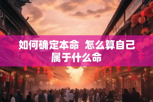 如何确定本命  怎么算自己属于什么命