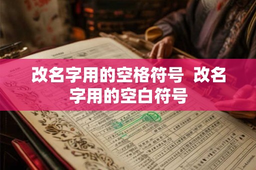改名字用的空格符号 改名字用的空白符号 改名字用的空格符号 改名字用的空白符号