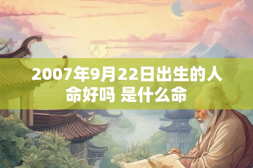 2007年9月22日出生的人命好吗 是什么命