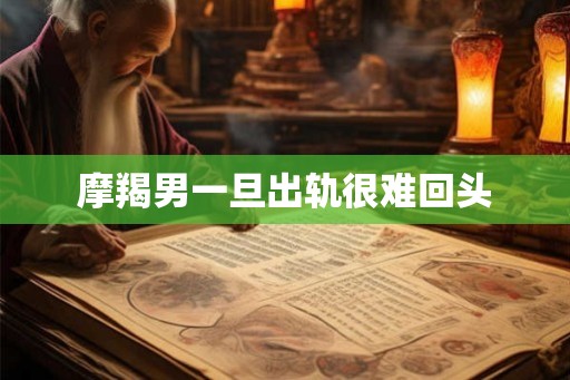 摩羯男一旦出轨很难回头