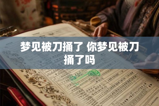 梦见被刀捅了 你梦见被刀捅了吗