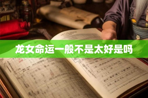 龙女命运一般不是太好是吗 龙女命运一般不是太好是吗