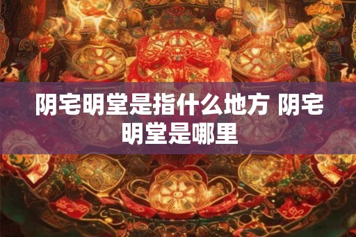 阴宅明堂是指什么地方 阴宅明堂是哪里