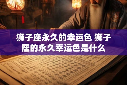 狮子座永久的幸运色 狮子座的永久幸运色是什么