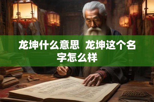 龙坤什么意思 龙坤这个名字怎么样 龙坤什么意思 龙坤这个名字怎么样