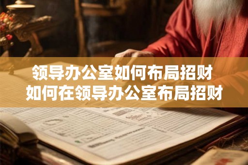 领导办公室如何布局招财 如何在领导办公室布局招财 领导办公室如何布局招财 如何在领导办公室布局招财