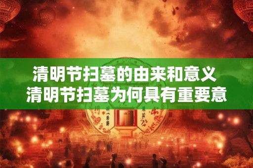 清明节扫墓的由来和意义 清明节扫墓为何具有重要意义